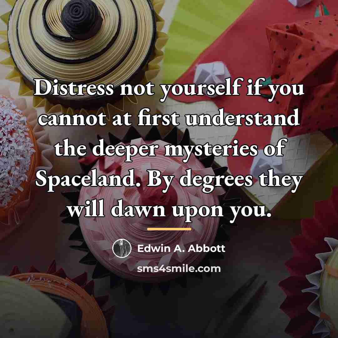 “Distress not yourself if you cannot at first understand the…” quote by Edwin A. Abbott