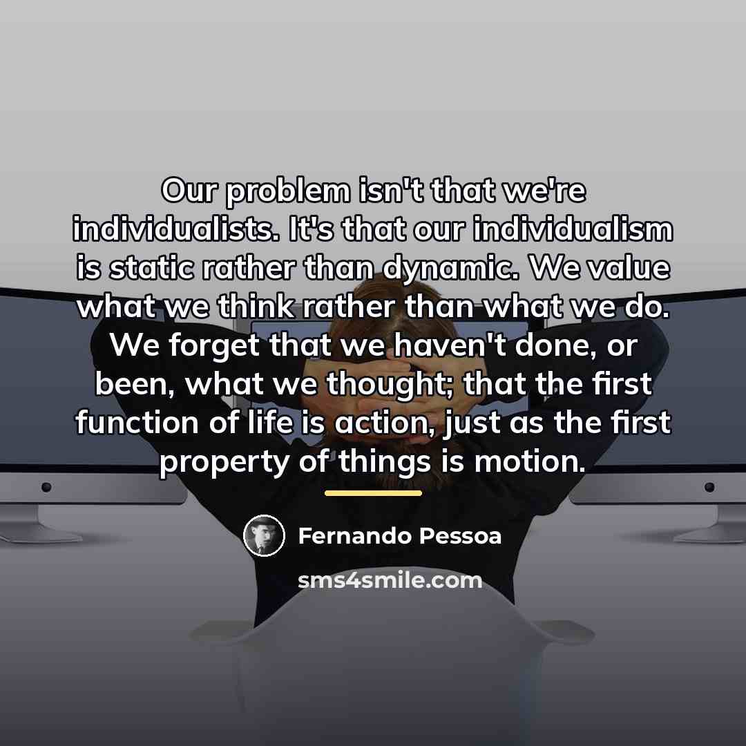 “Our problem isn't that we're individualists. It's that our individualism…” quote by Fernando Pessoa