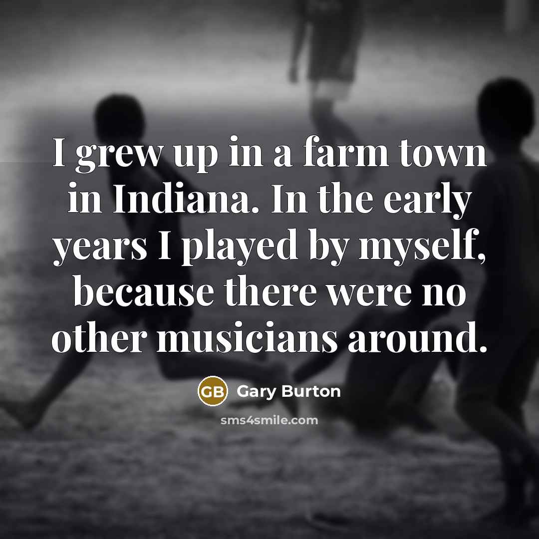 “I grew up in a farm town in Indiana. In…” quote by Gary Burton