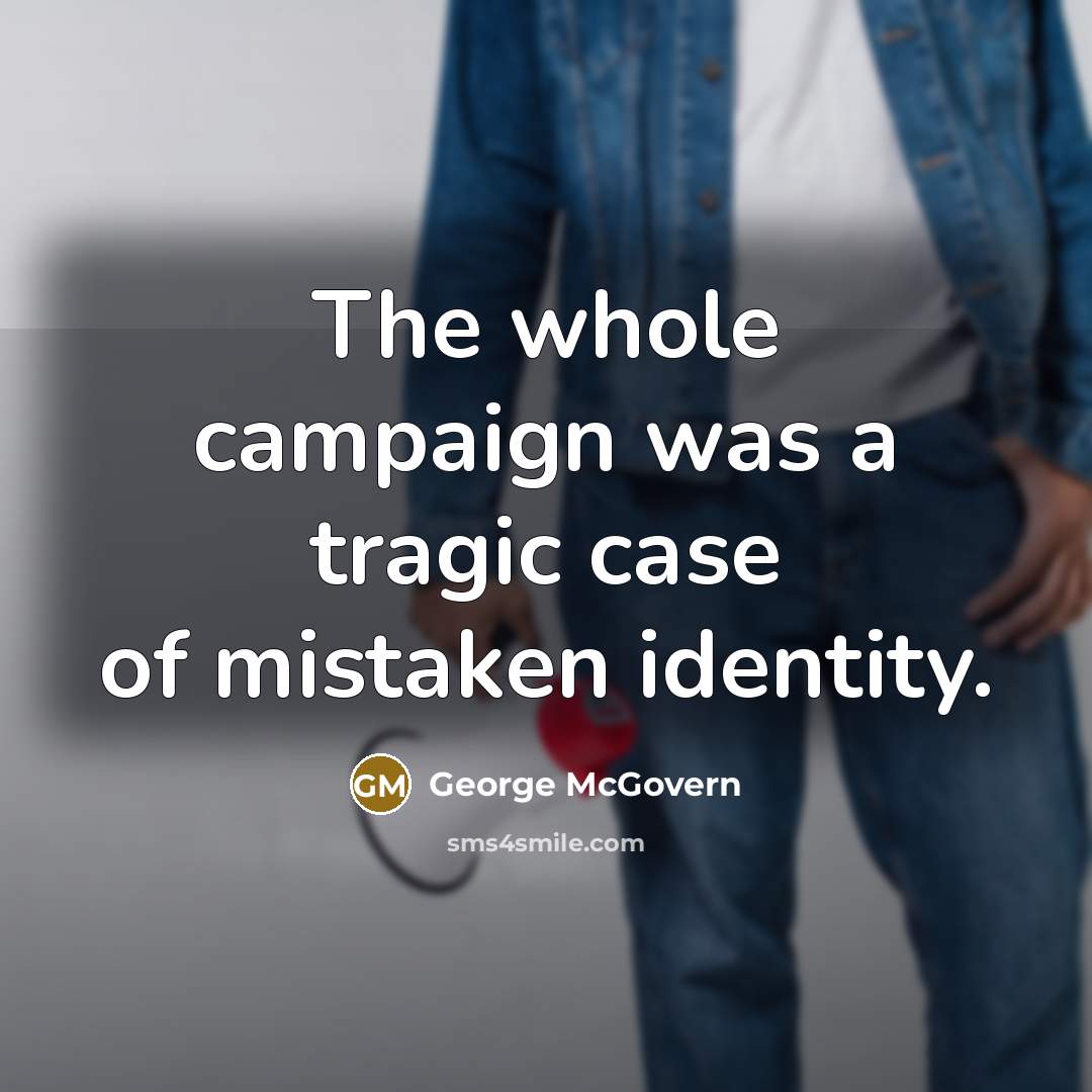 “The whole campaign was a tragic case of mistaken identity.” quote by George McGovern