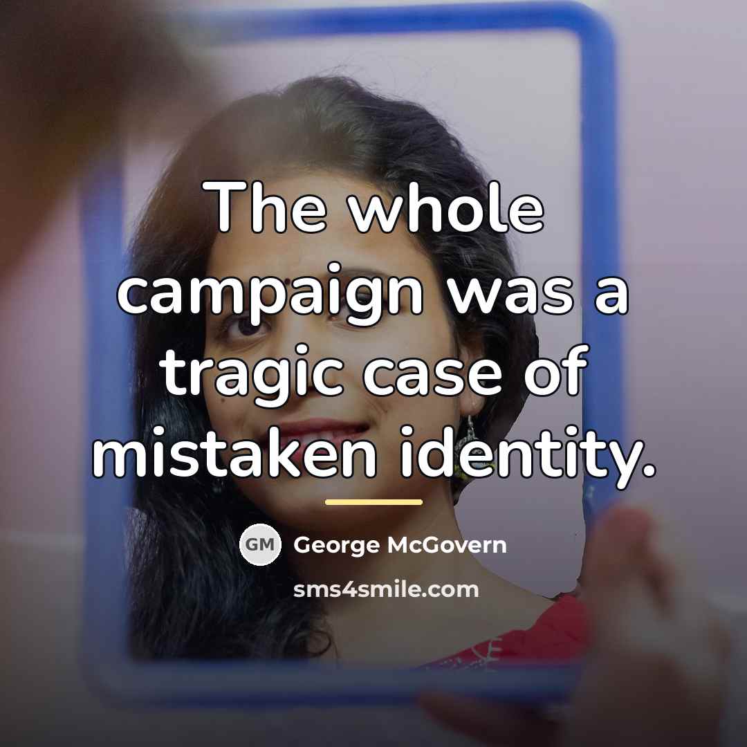 “The whole campaign was a tragic case of mistaken identity.…” quote by George McGovern