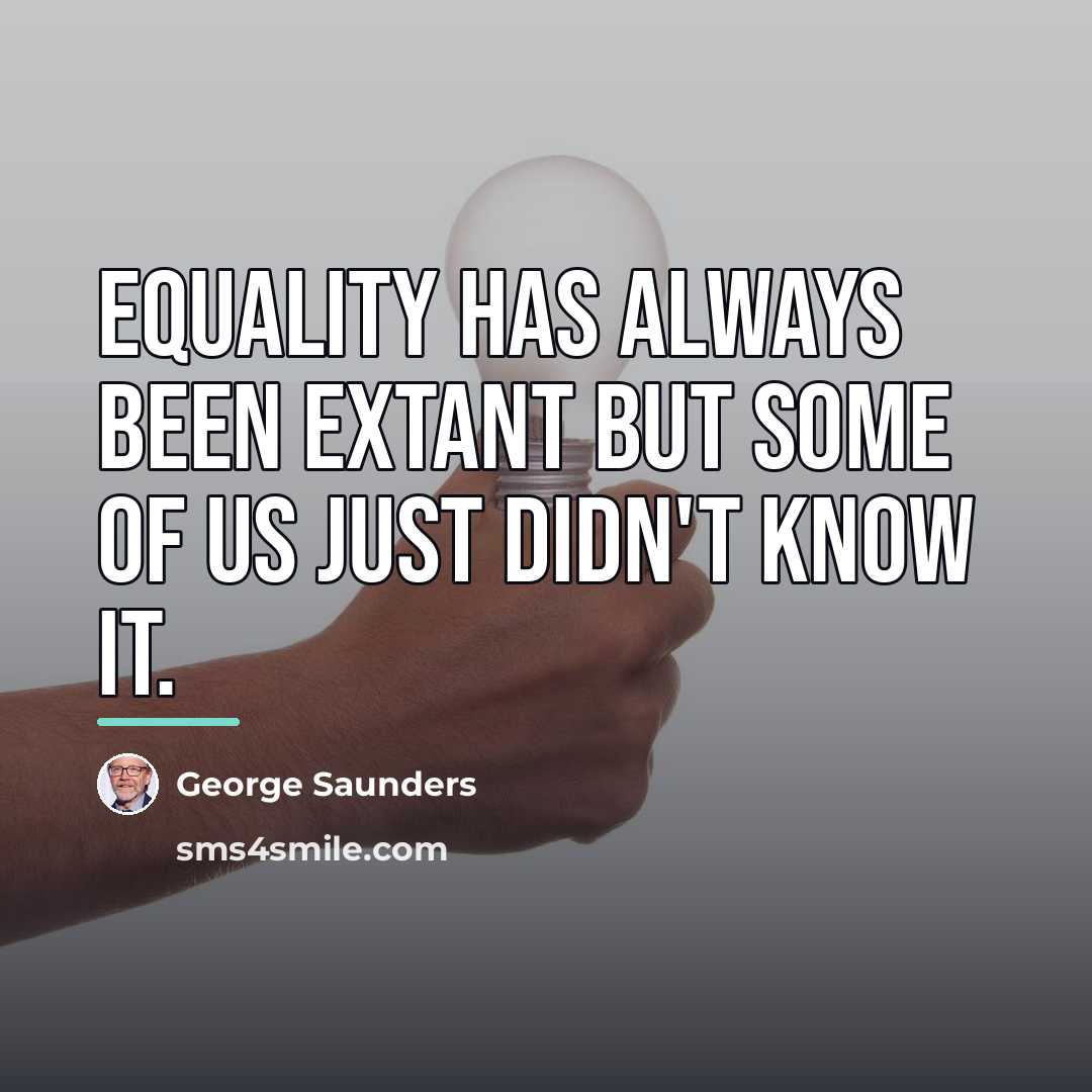 “Equality has always been extant but some of us just…” quote by George Saunders