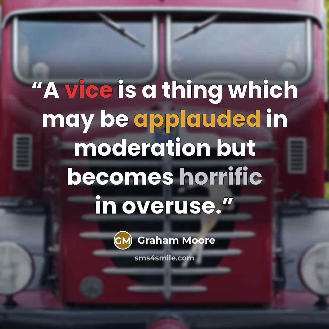 “A vice is a thing which may be applauded in moderation but becomes horrific in overuse.” quote by Graham Moore