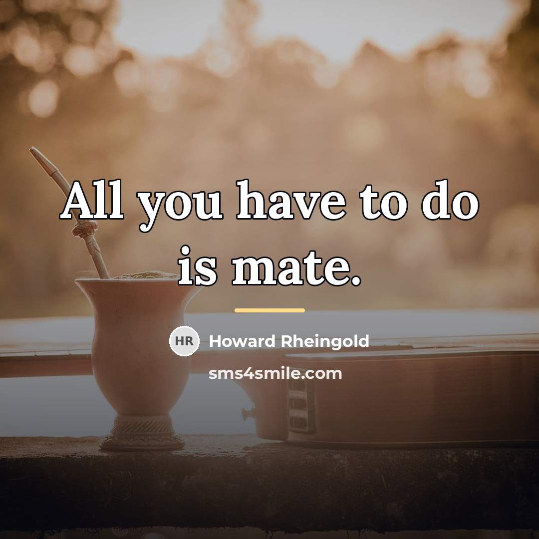 “All you have to do is mate.…” quote by Howard Rheingold