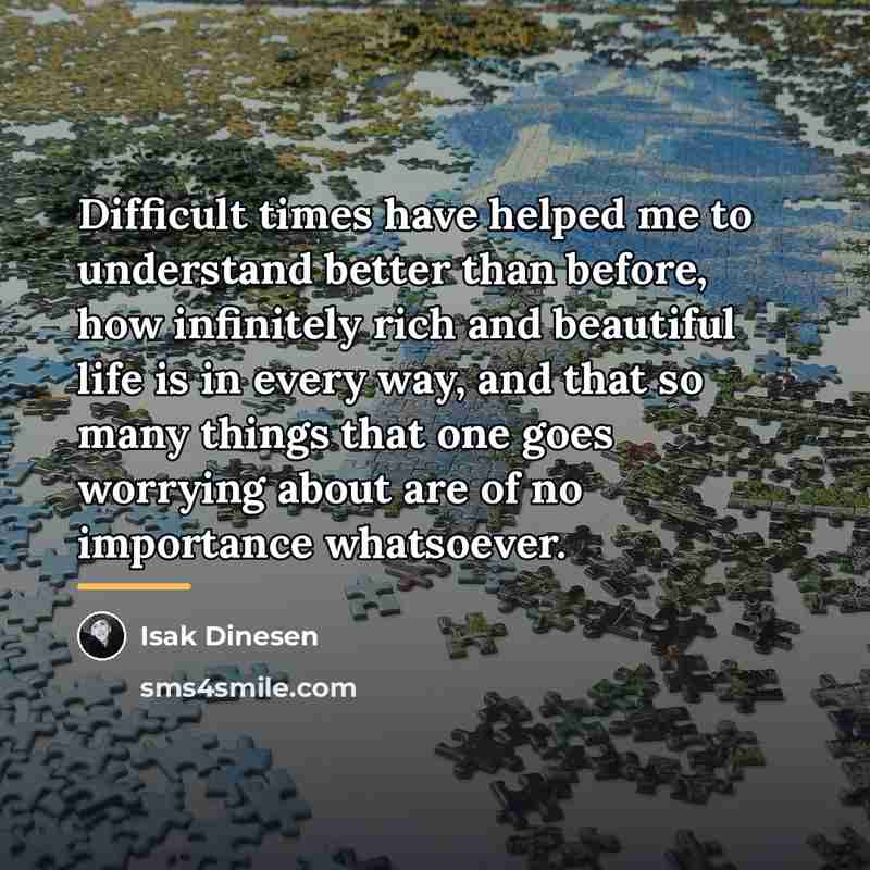 “Difficult times have helped me to understand better than before,…” quote by Isak Dinesen