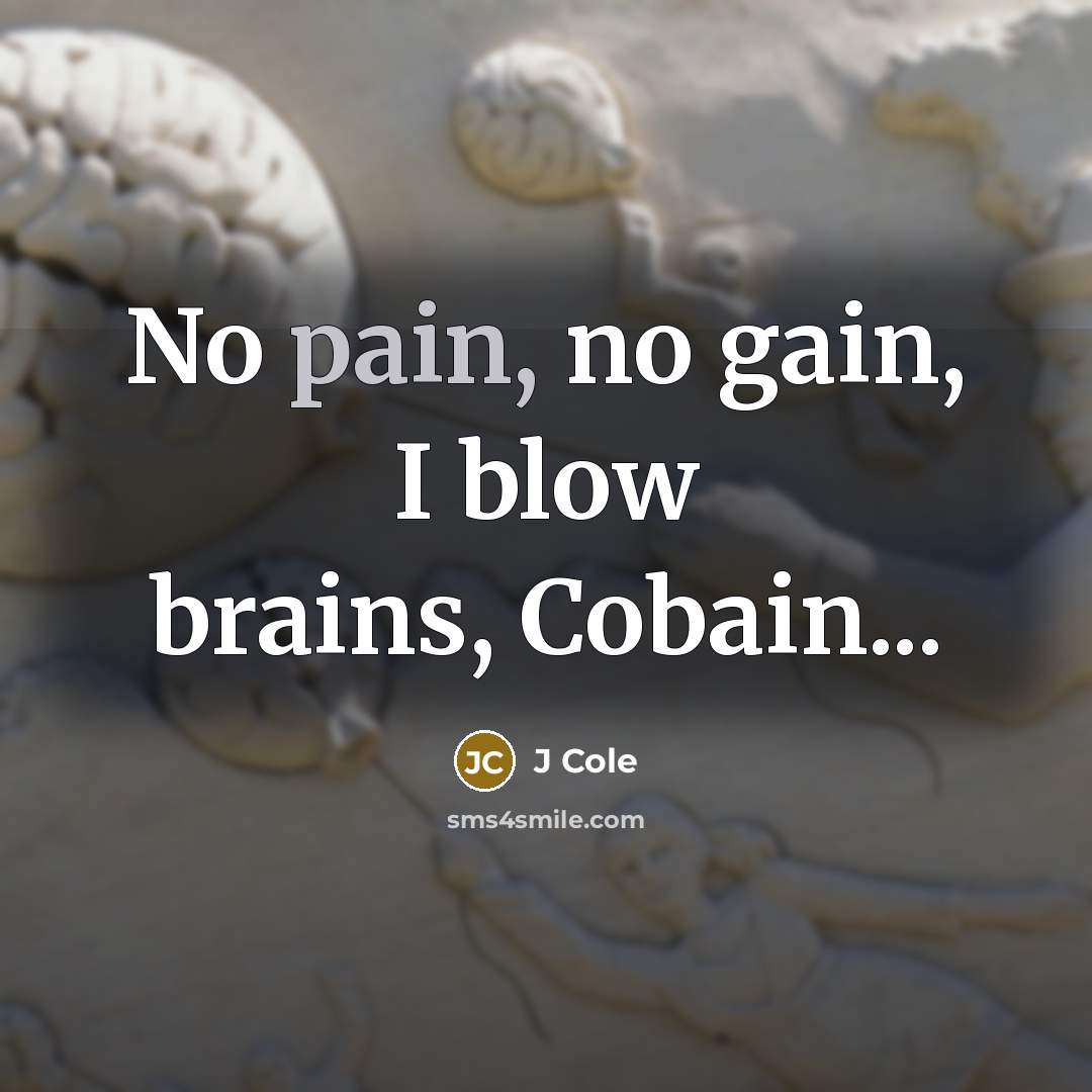 “No pain, no gain, I blow brains, Cobain...…” quote by J Cole