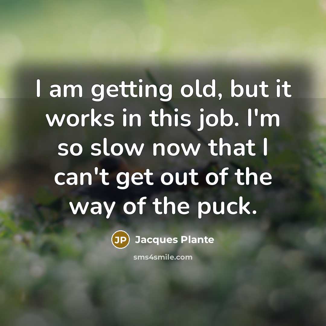 “I am getting old, but it works in this job.…” quote by Jacques Plante