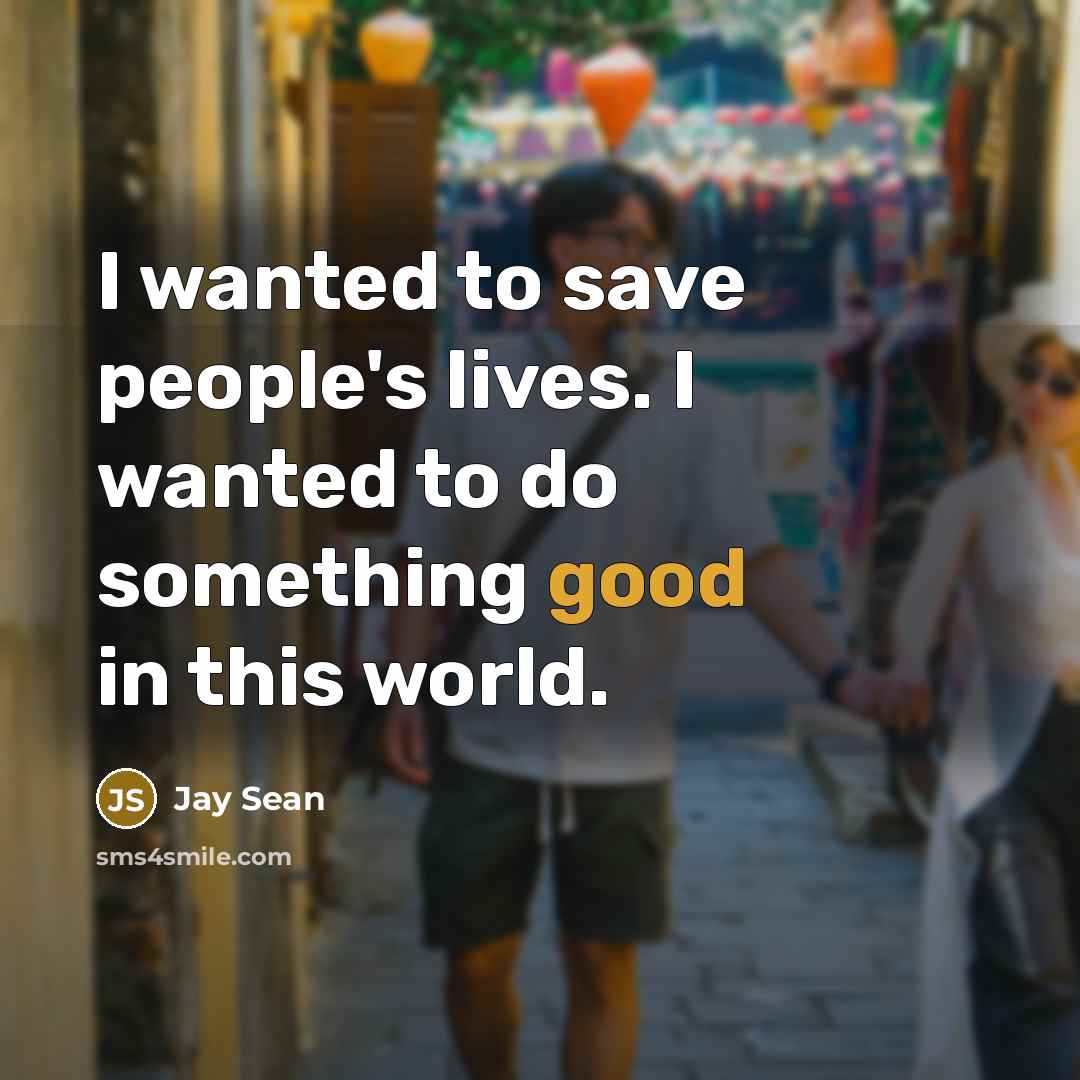 “I wanted to save people's lives. I wanted to do…” quote by Jay Sean