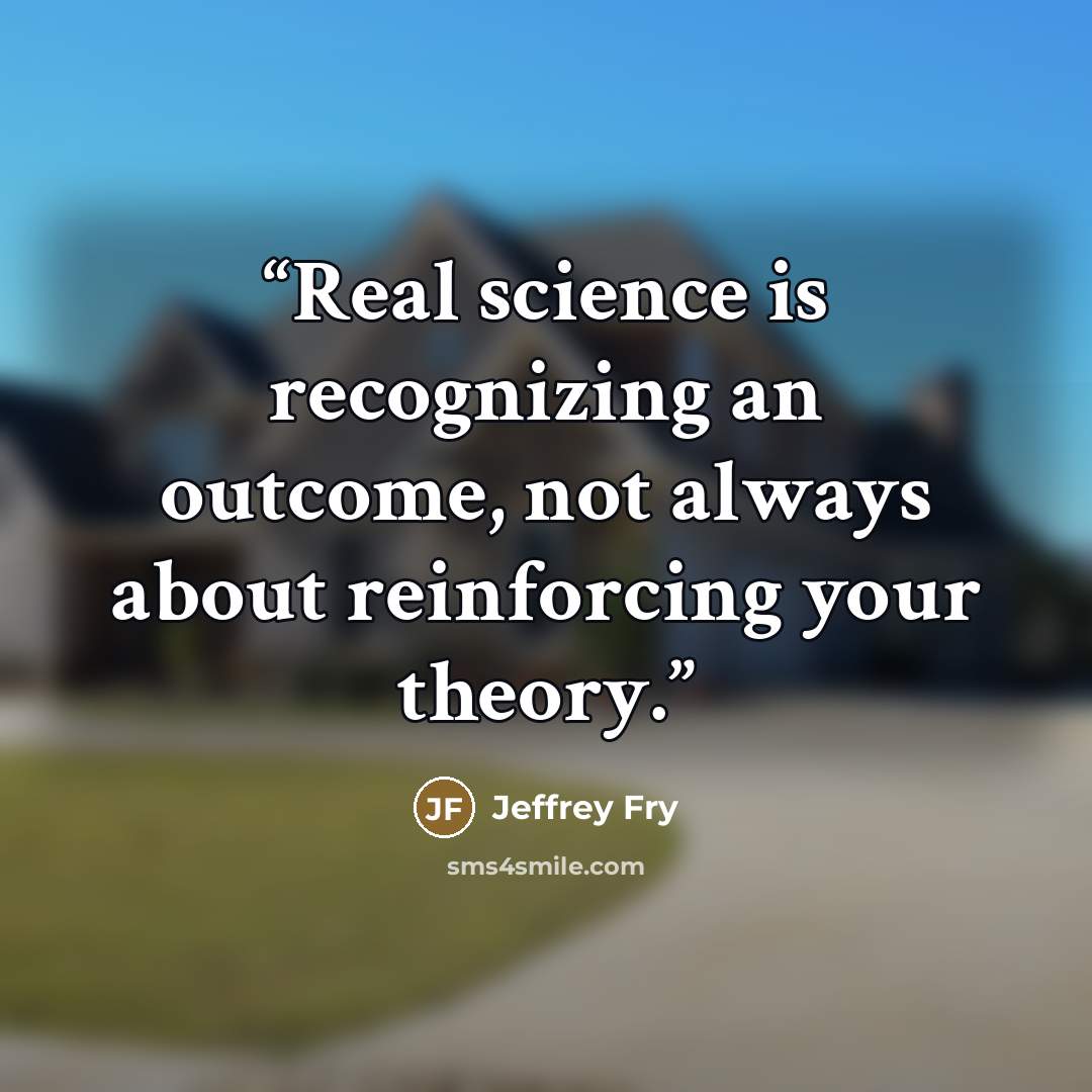 “Real science is recognizing an outcome, not always about reinforcing your theory.” quote by Jeffrey Fry