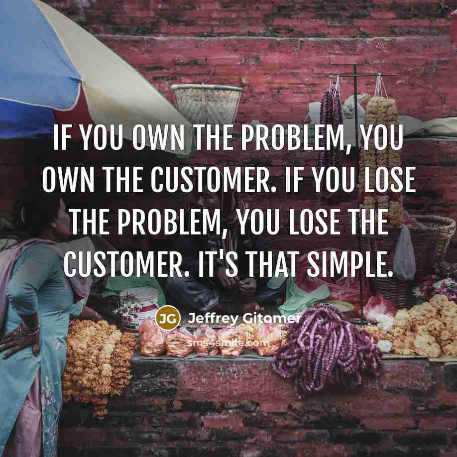 “If you own the problem, you own the customer. If…” quote by Jeffrey Gitomer