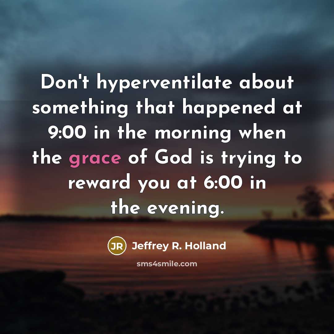 “Don't hyperventilate about something that happened at 9:00 in the…” quote by Jeffrey R. Holland