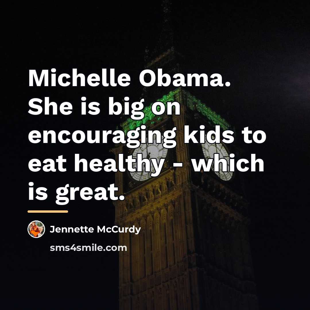 “Michelle Obama. She is big on encouraging kids to eat…” quote by Jennette McCurdy