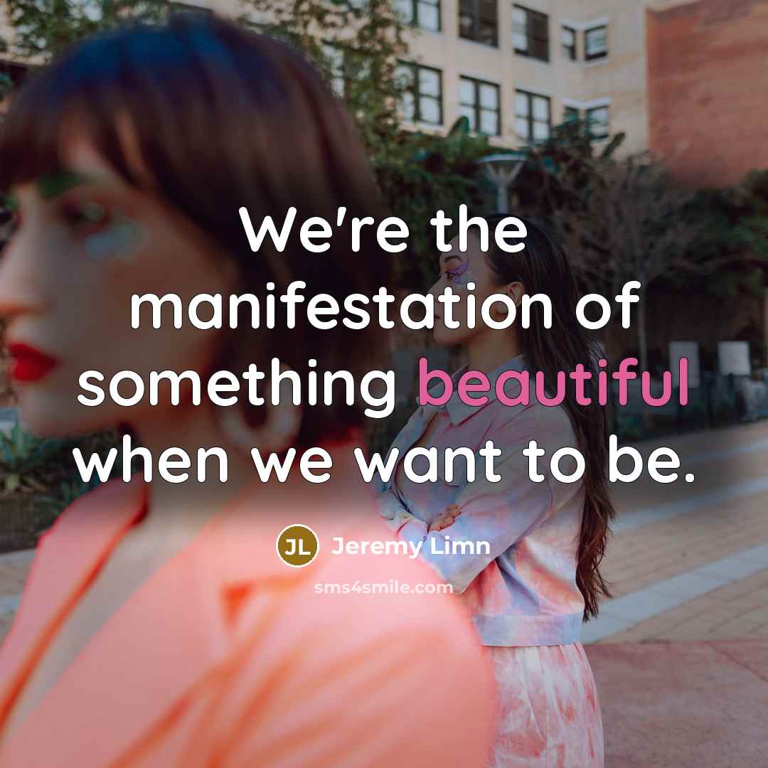 “We're the manifestation of something beautiful when we want to…” quote by Jeremy Limn
