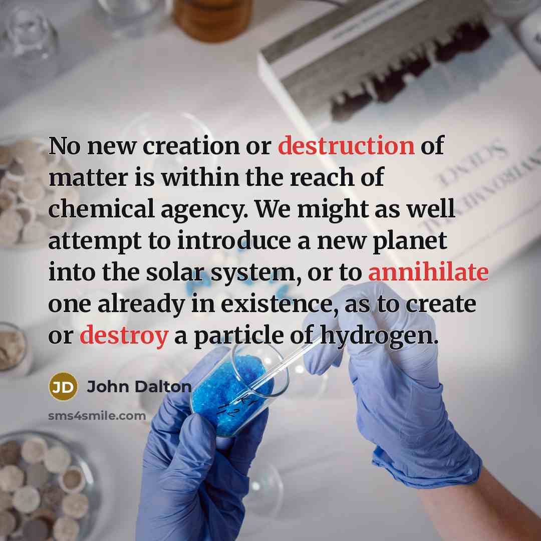 “No new creation or destruction of matter is within the…” quote by John Dalton