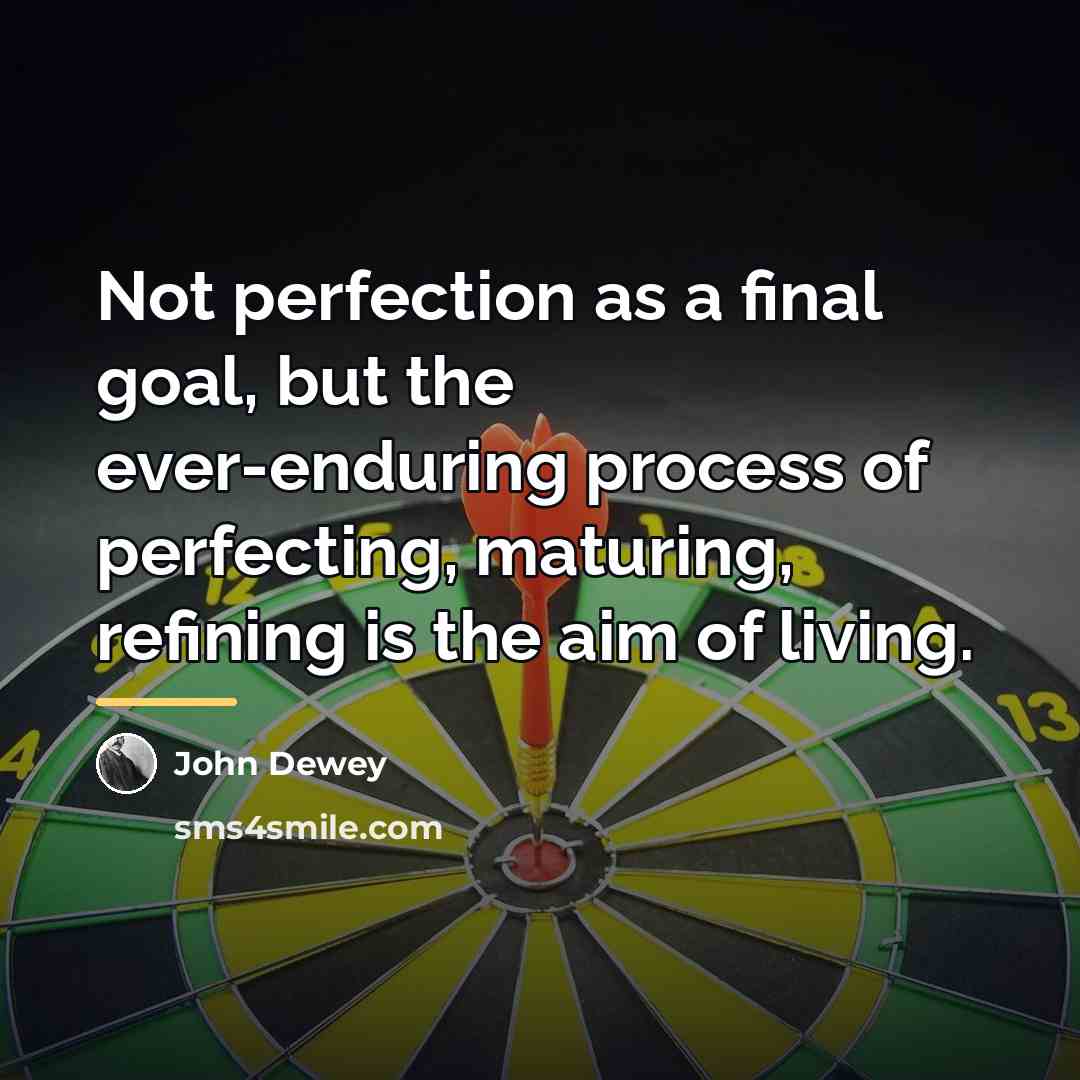 “Not perfection as a final goal, but the ever-enduring process…” quote by John Dewey
