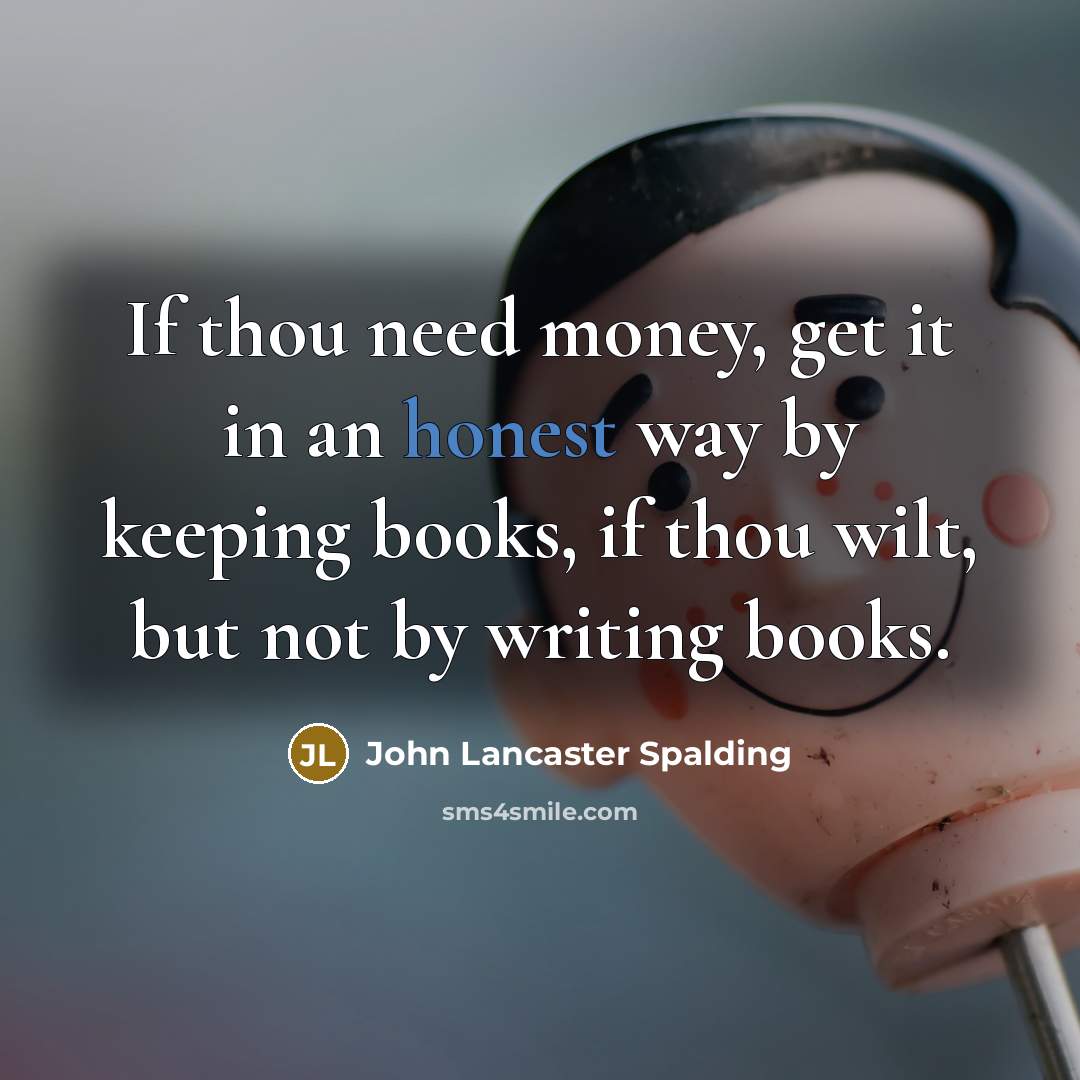 “If thou need money, get it in an honest way…” quote by John Lancaster Spalding
