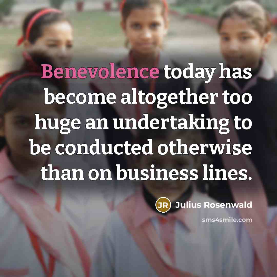 “Benevolence today has become altogether too huge an undertaking to…” quote by Julius Rosenwald