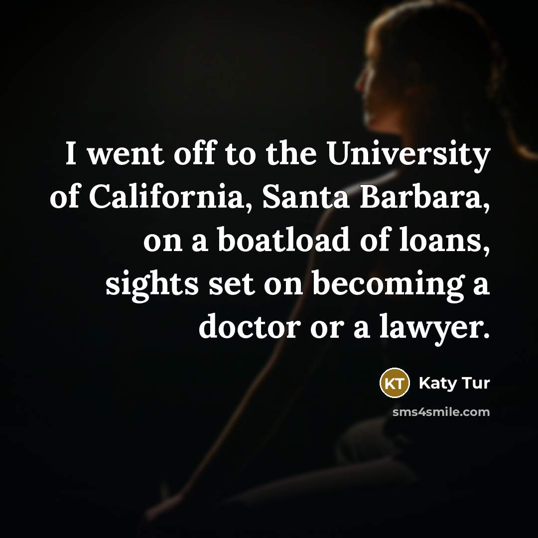 “I went off to the University of California, Santa Barbara, on a boatload of loans, sights set on becoming a doctor or a lawyer.” quote by Katy Tur