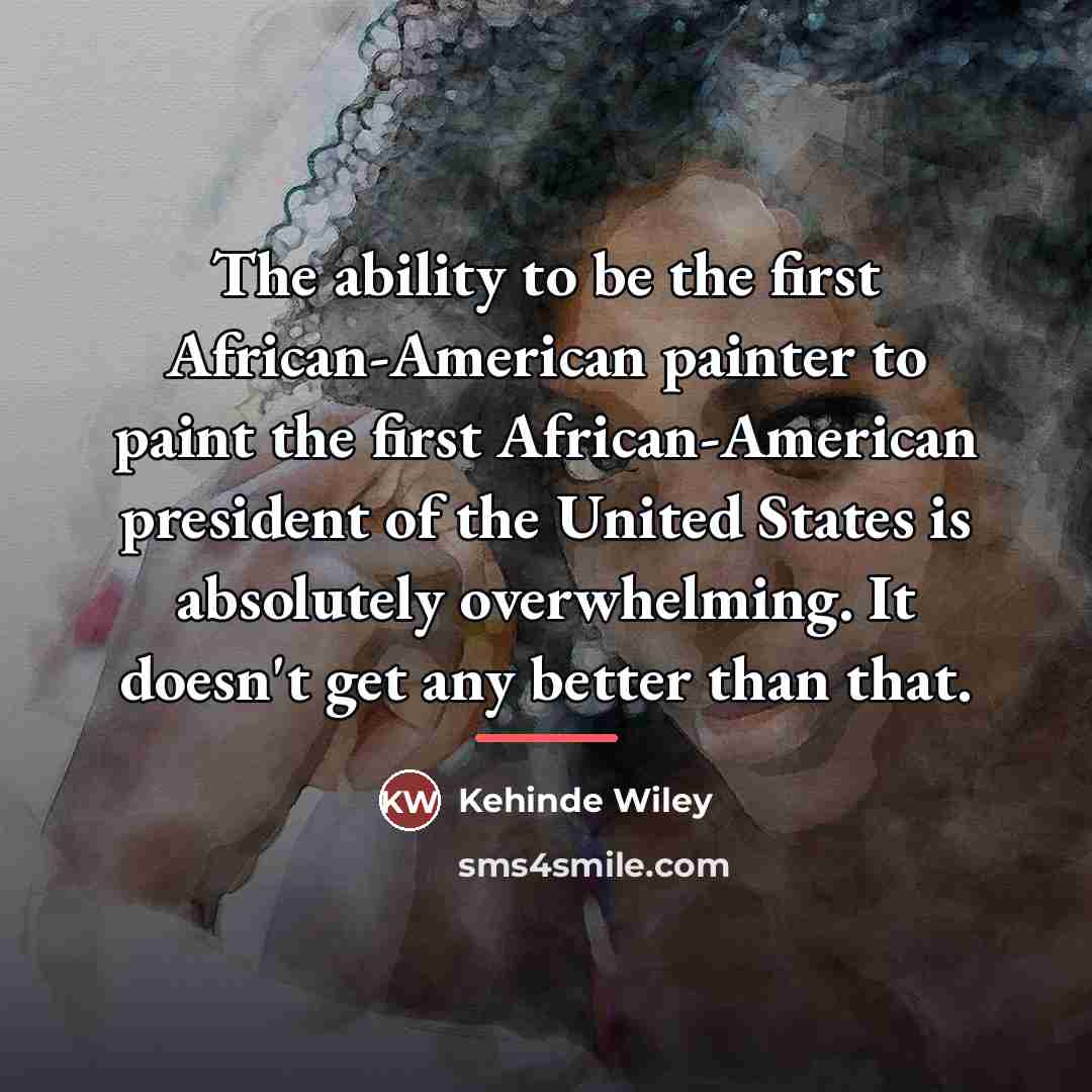 “The ability to be the first African-American painter to paint…” quote by Kehinde Wiley