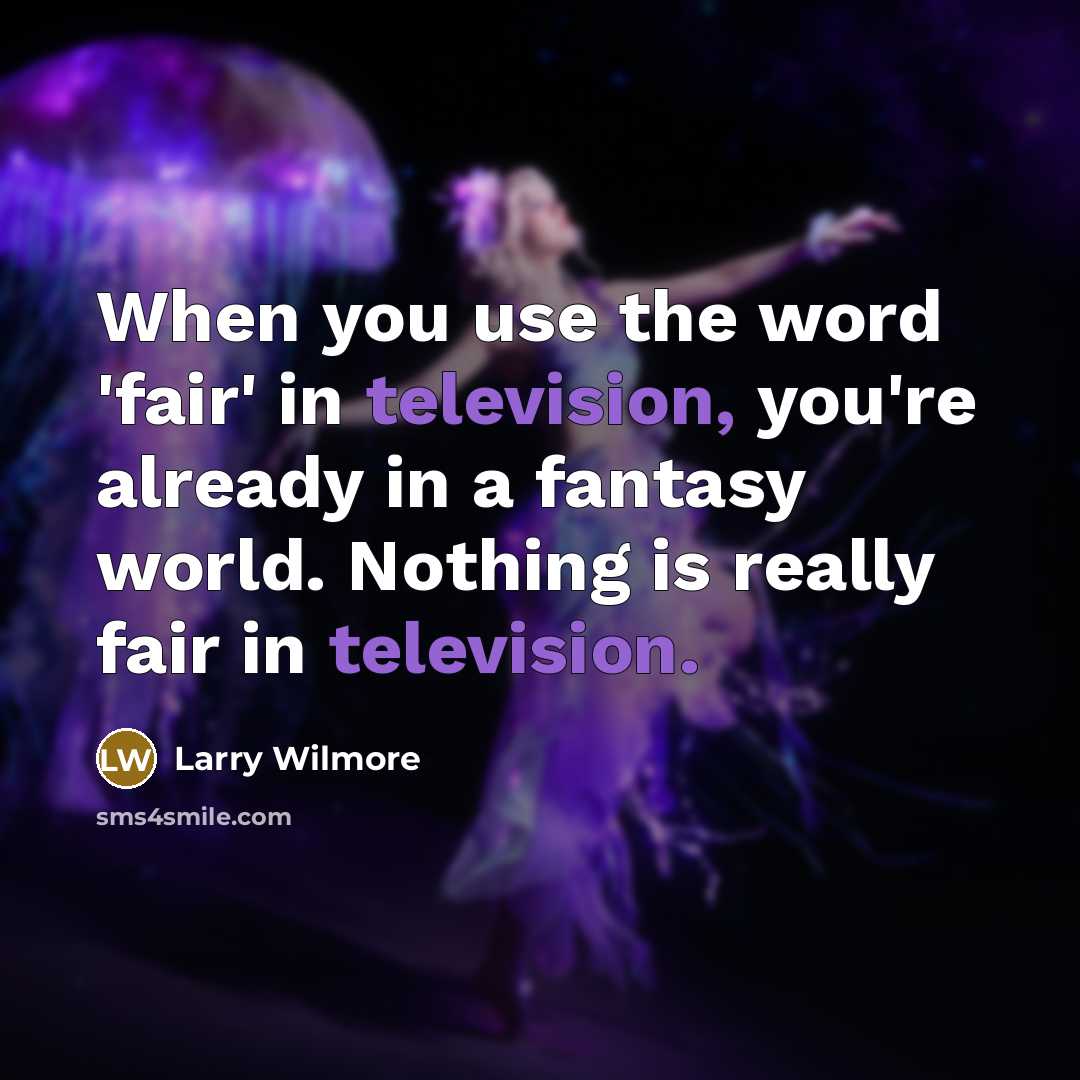 “When you use the word 'fair' in television, you're already in a fantasy world. Nothing is really fair in television.” quote by Larry Wilmore