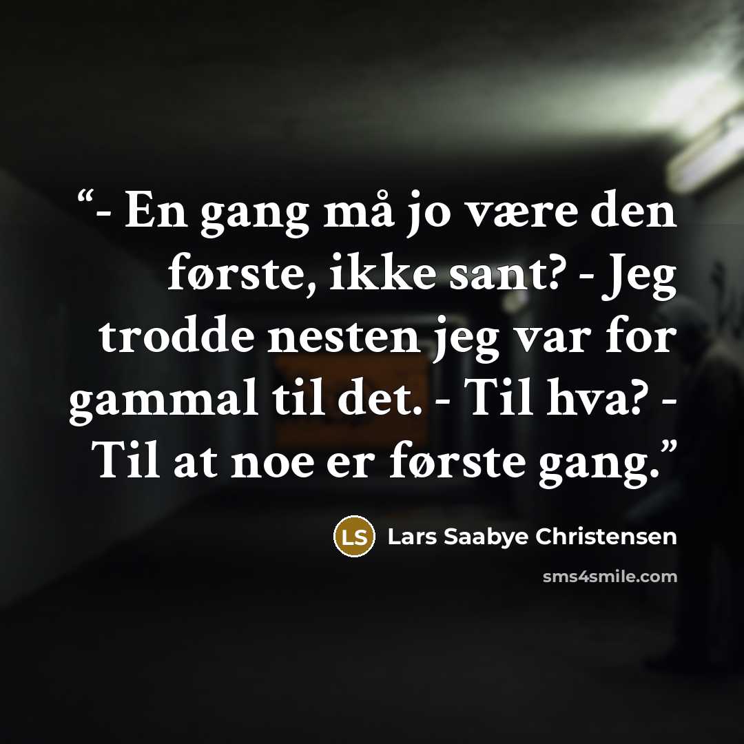 “- En gang må jo være den første, ikke sant? - Jeg trodde nesten jeg var for gammal til det. - Til hva? - Til at noe er første gang.” quote by Lars Saabye Christensen