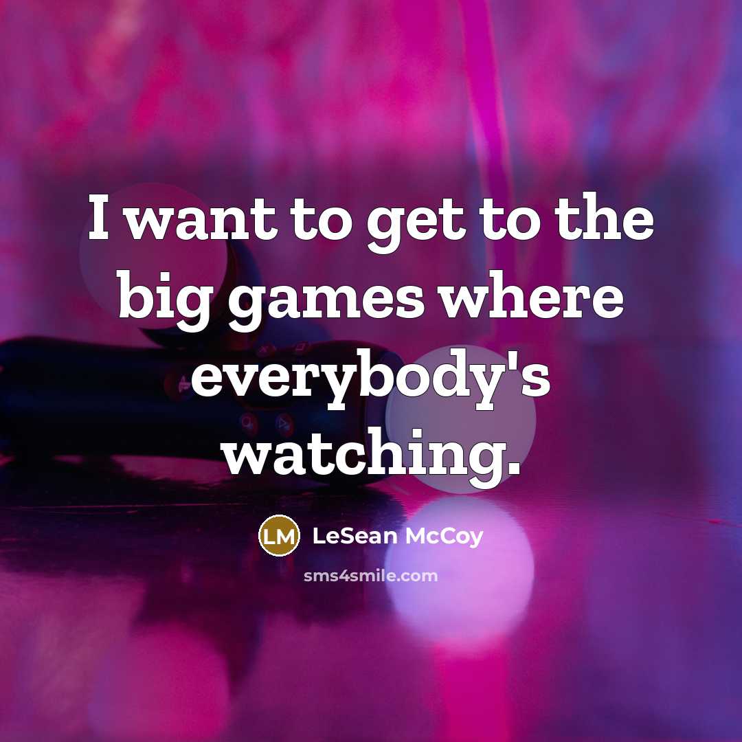 “I want to get to the big games where everybody's…” quote by LeSean McCoy
