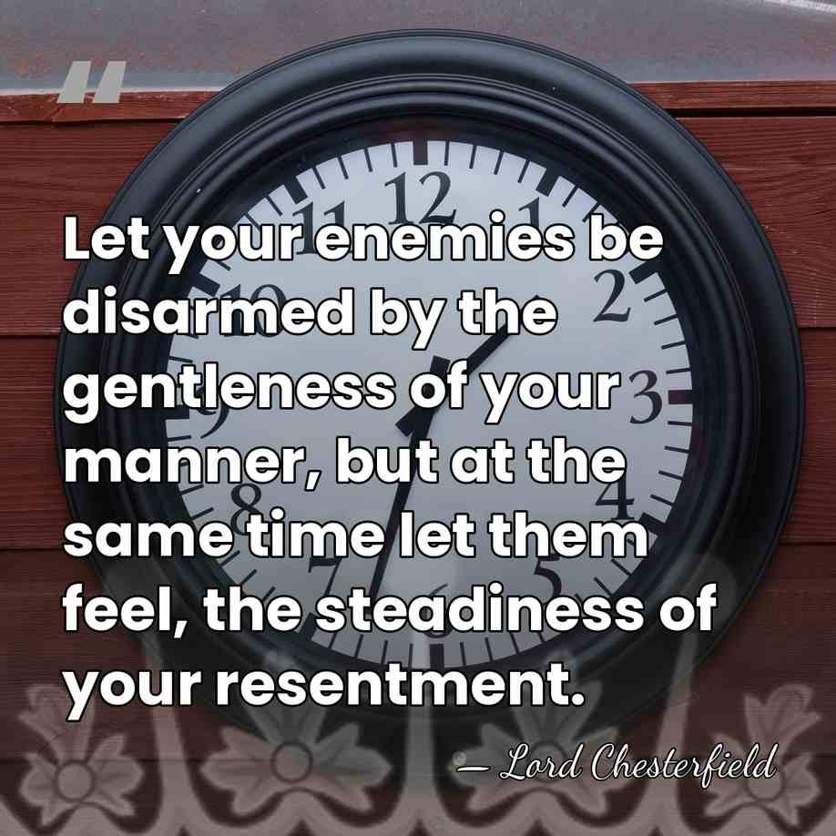 Let your enemies be disarmed by the gentleness of your manner, but&hellip; - Lord Chesterfield