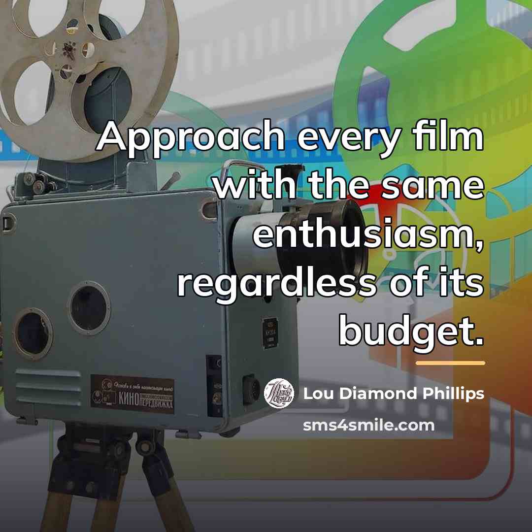 “Approach every film with the same enthusiasm, regardless of its…” quote by Lou Diamond Phillips