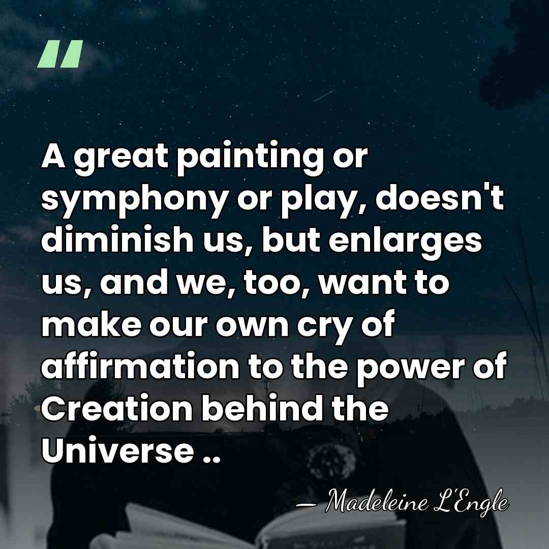 A great painting or symphony or play, doesn't diminish us, but enlarges&hellip; - Madeleine L'Engle
