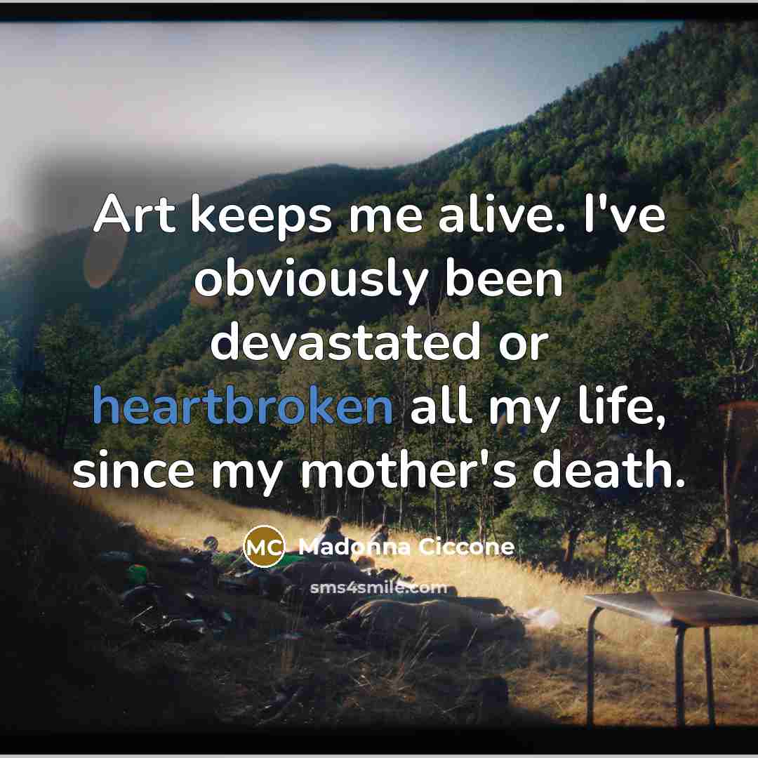 “Art keeps me alive. I've obviously been devastated or heartbroken…” quote by Madonna Ciccone