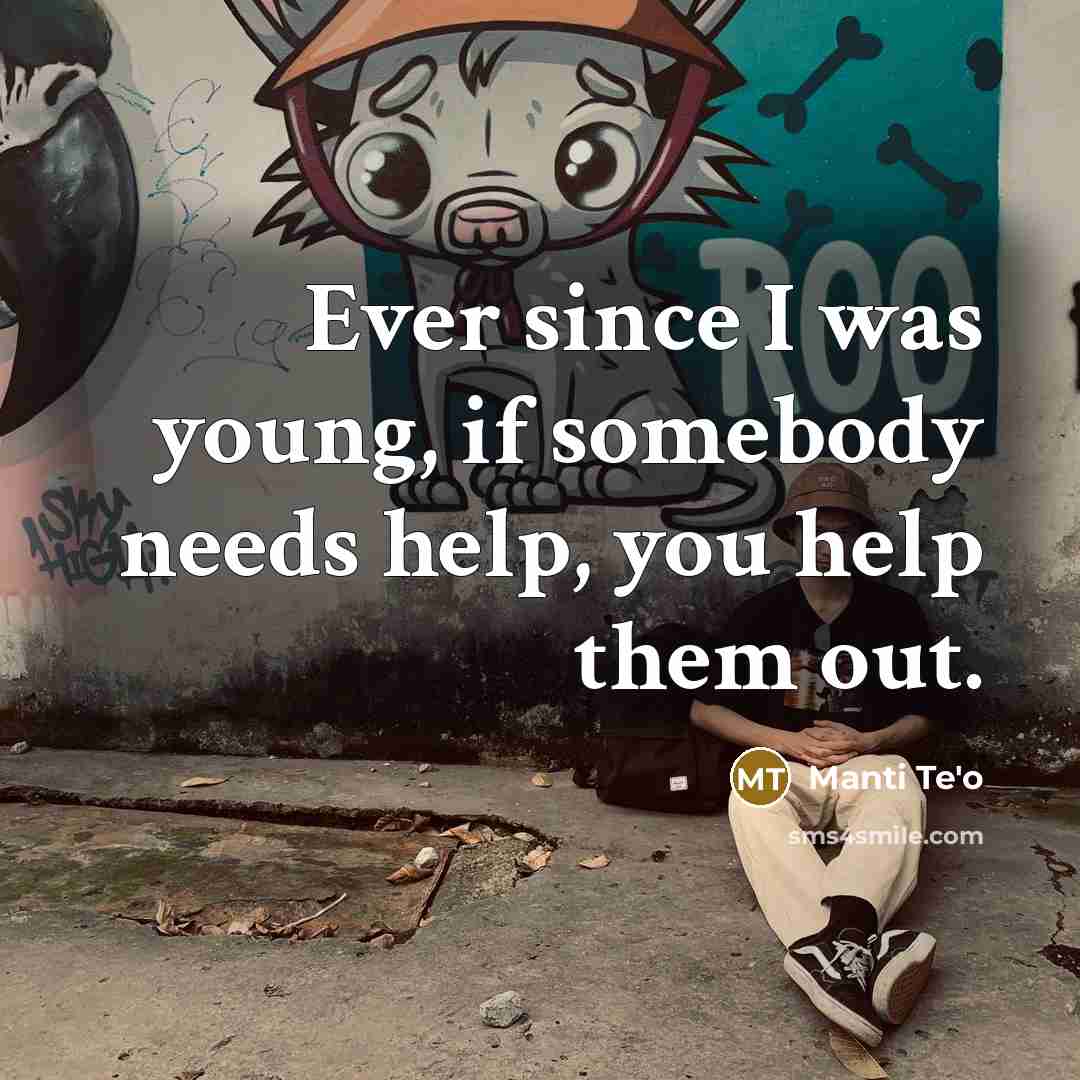 “Ever since I was young, if somebody needs help, you…” quote by Manti Te'o