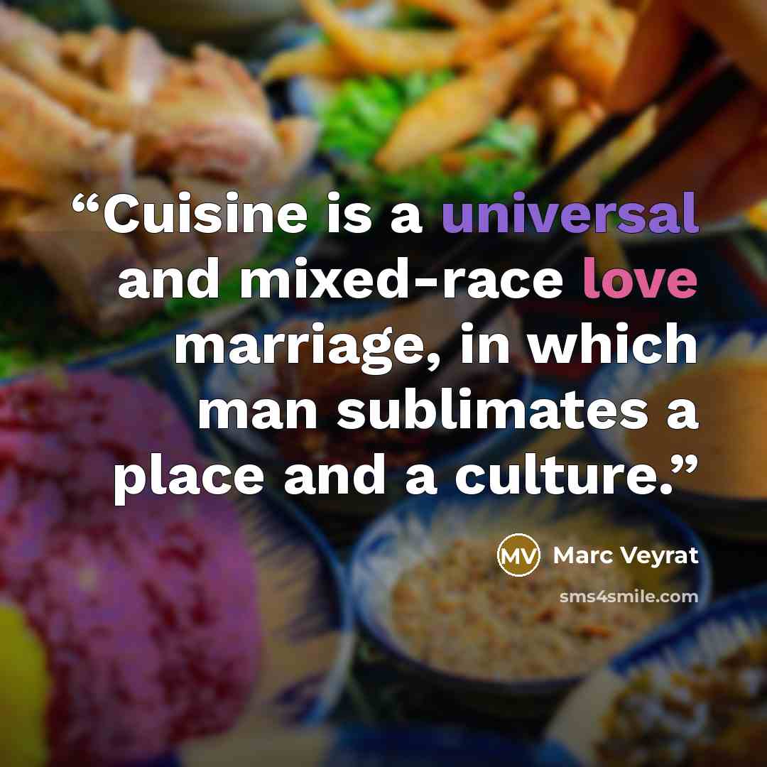 “Cuisine is a universal and mixed-race love marriage, in which man sublimates a place and a culture.” quote by Marc Veyrat