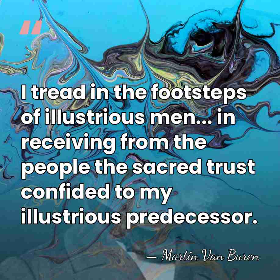 I tread in the footsteps of illustrious men... in receiving from the&hellip; - Martin Van Buren