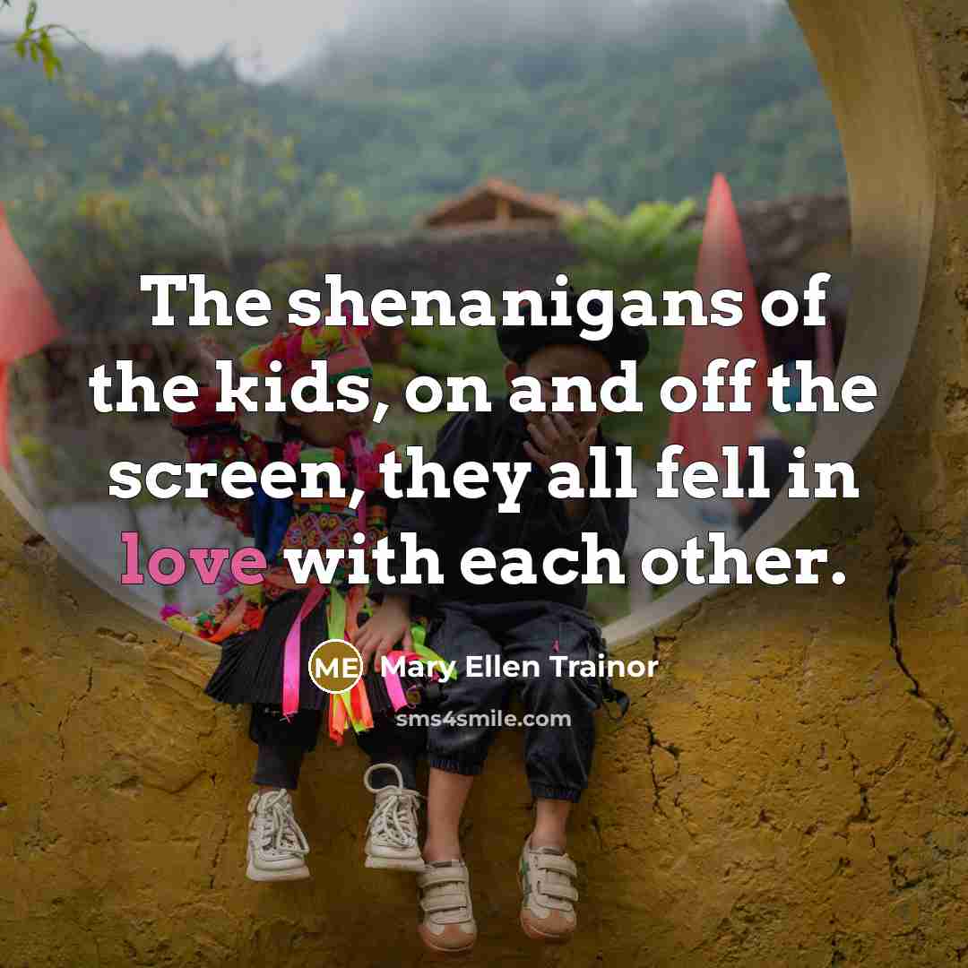 “The shenanigans of the kids, on and off the screen,…” quote by Mary Ellen Trainor
