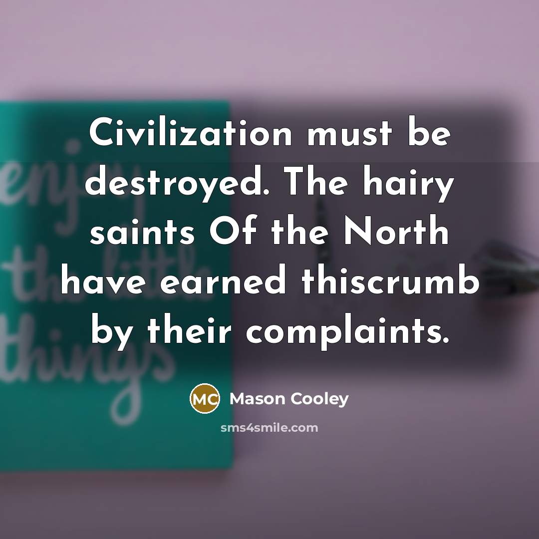 “Civilization must be destroyed. The hairy saints Of the North…” quote by Mason Cooley