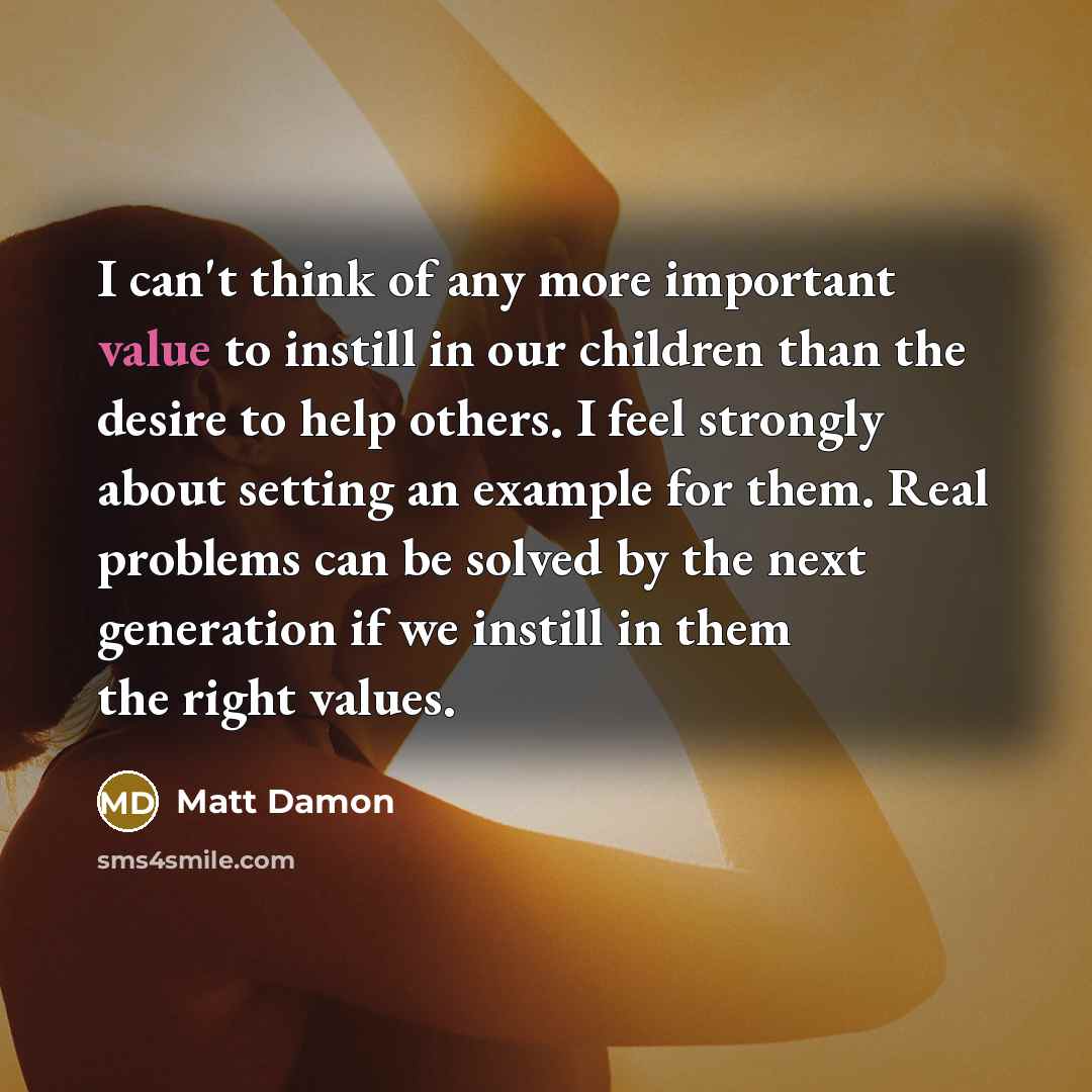 “I can't think of any more important value to instill…” quote by Matt Damon