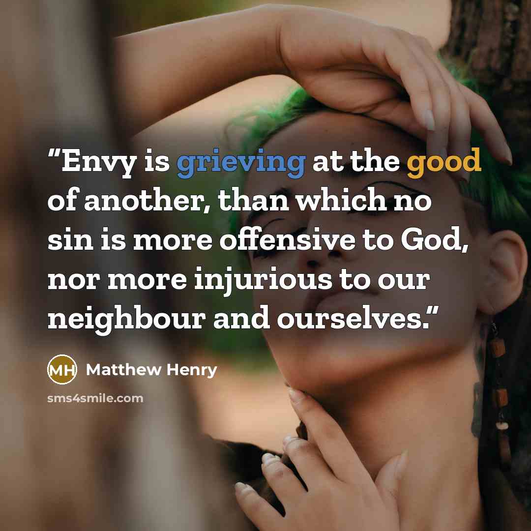 “Envy is grieving at the good of another, than which no sin is more offensive to God, nor more injurious to our neighbour and ourselves.” quote by Matthew Henry