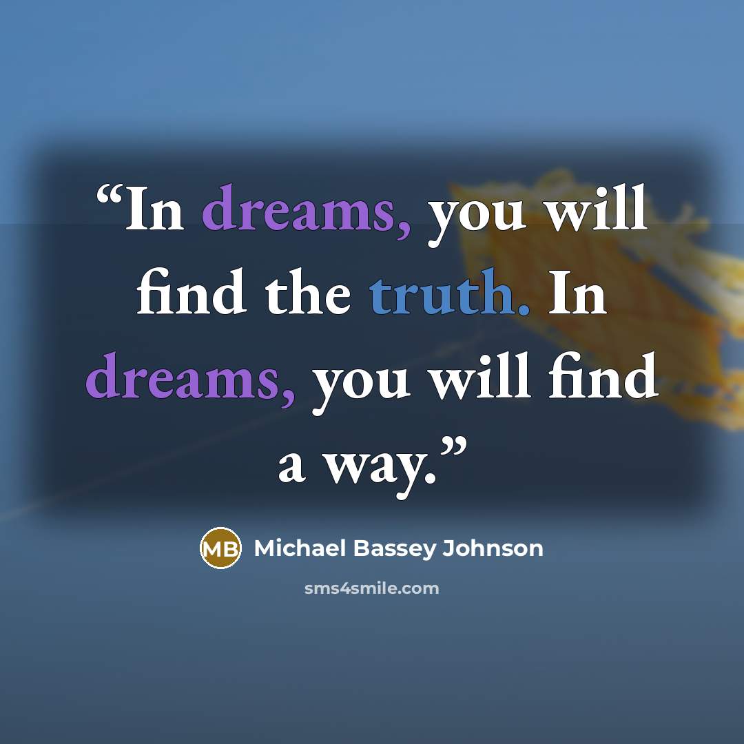 “In dreams, you will find the truth. In dreams, you will find a way.” quote by Michael Bassey Johnson