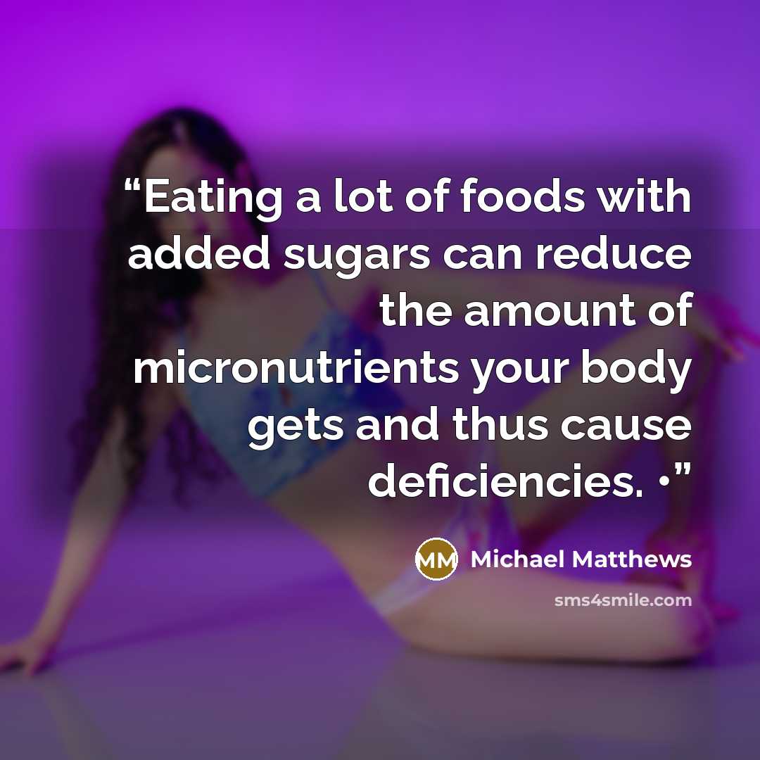 “Eating a lot of foods with added sugars can reduce the amount of micronutrients your body gets and thus cause deficiencies. •” quote by Michael Matthews