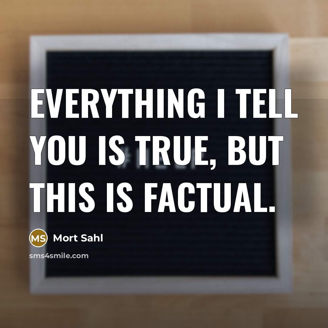 “Everything I tell you is true, but this is factual.…” quote by Mort Sahl