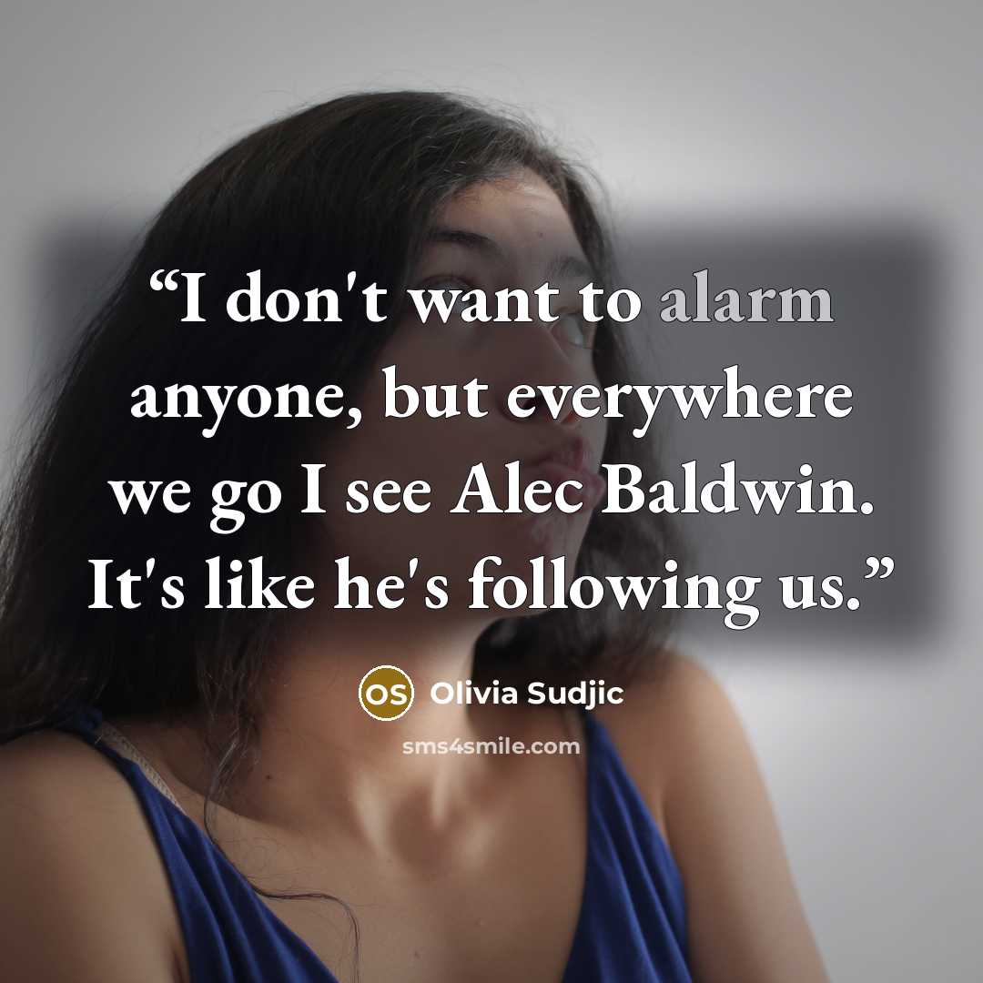 “I don't want to alarm anyone, but everywhere we go I see Alec Baldwin. It's like he's following us.” quote by Olivia Sudjic