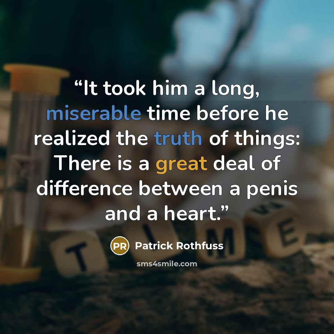 “It took him a long, miserable time before he realized the truth of things: There is a great deal of difference between a penis and a heart.” quote by Patrick Rothfuss