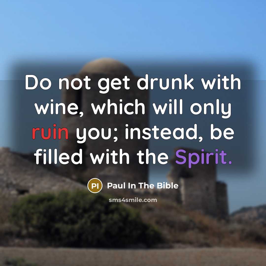 “Do not get drunk with wine, which will only ruin you; instead, be filled with the Spirit.” quote by Paul In The Bible