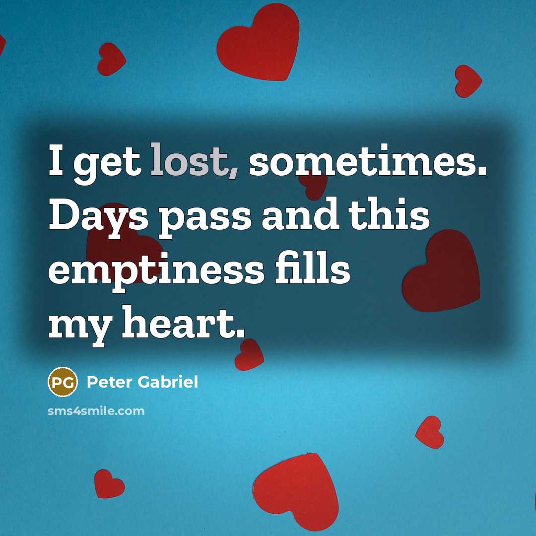 “I get lost, sometimes. Days pass and this emptiness fills…” quote by Peter Gabriel