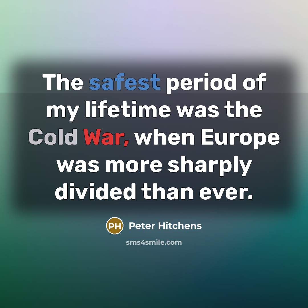 “The safest period of my lifetime was the Cold War,…” quote by Peter Hitchens