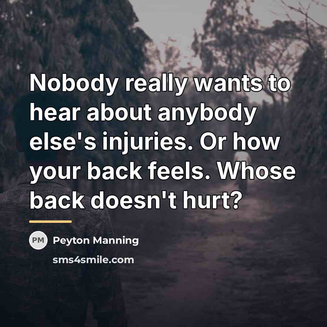 “Nobody really wants to hear about anybody else's injuries. Or…” quote by Peyton Manning