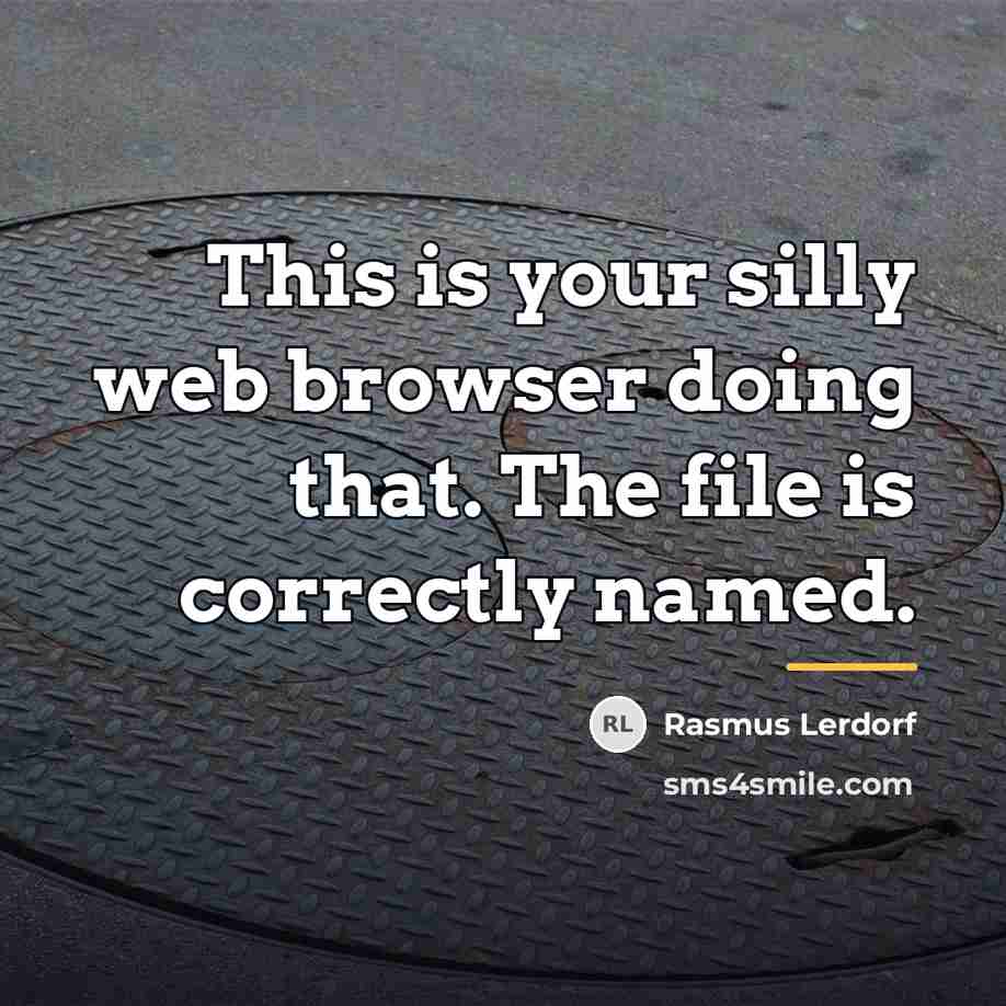 “This is your silly web browser doing that. The file…” quote by Rasmus Lerdorf