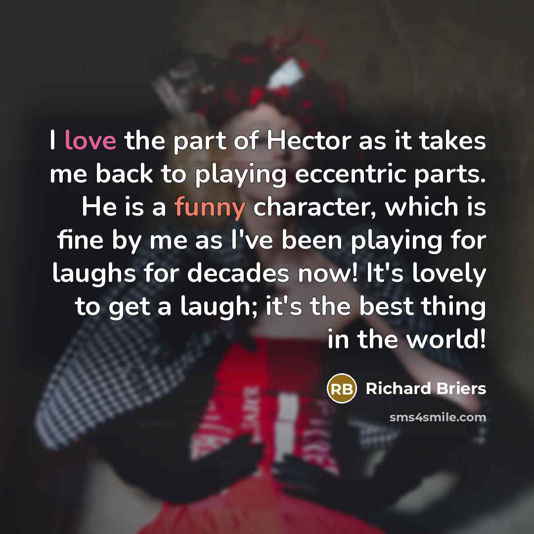 “I love the part of Hector as it takes me…” quote by Richard Briers