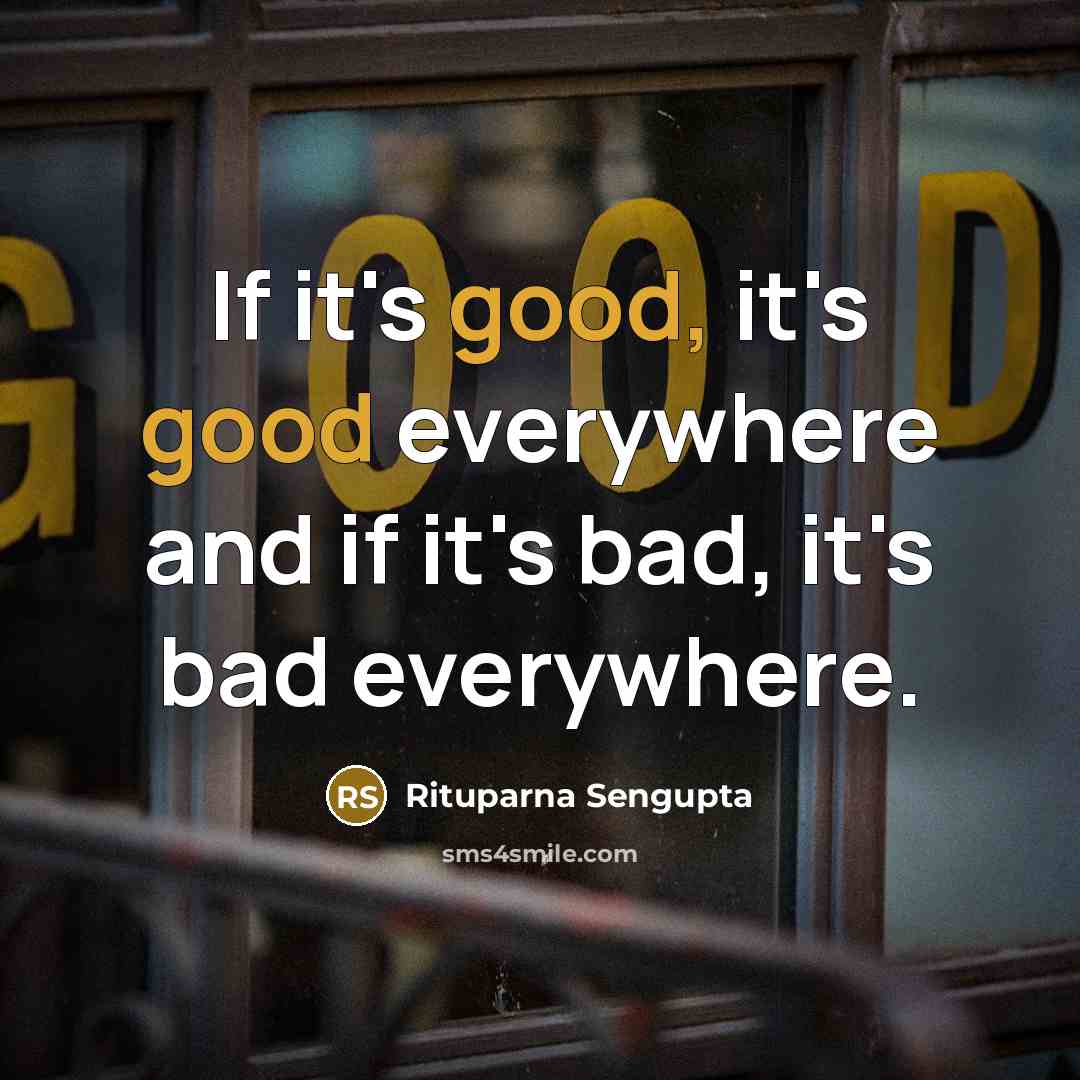“If it's good, it's good everywhere and if it's bad,…” quote by Rituparna Sengupta