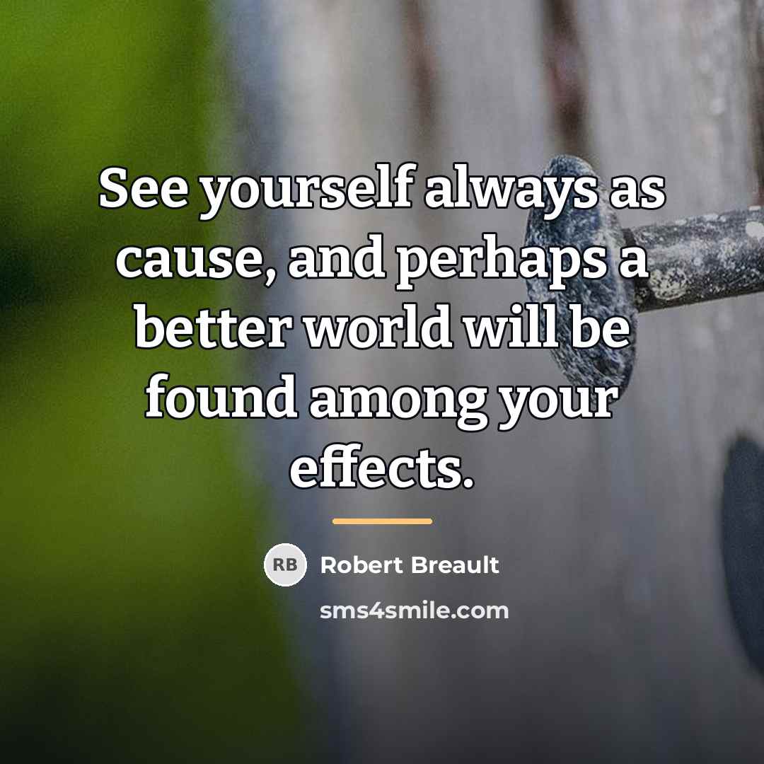 “See yourself always as cause, and perhaps a better world…” quote by Robert Breault